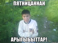 пятницаннан арыгыьыттар!