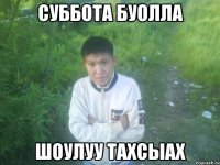 суббота буолла шоулуу тахсыах