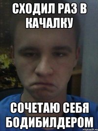 Сходил раз в качалку Сочетаю себя бодибилдером