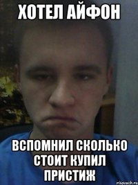 Хотел айфон Вспомнил сколько стоит купил пристиж