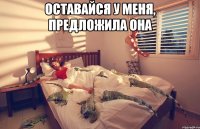 оставайся у меня, предложила она 