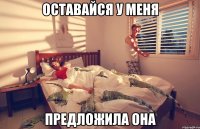 оставайся у меня предложила она