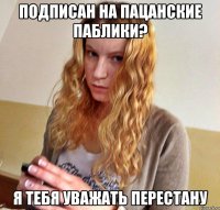 ПОДПИСАН НА ПАЦАНСКИЕ ПАБЛИКИ? Я ТЕБЯ УВАЖАТЬ ПЕРЕСТАНУ