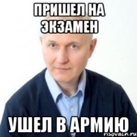 Пришел на экзамен Ушел в армию