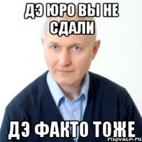 Дэ юро вы не сдали Дэ факто тоже