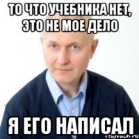 То что учебника нет, это не мое дело Я его написал