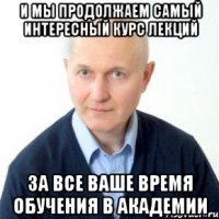 И мы продолжаем самый интересный курс лекций За все ваше время обучения в академии
