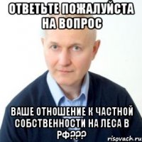 Ответьте пожалуйста на вопрос Ваше отношение к частной собственности на леса в РФ???
