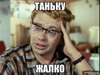 Таньку Жалко