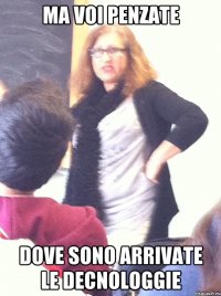 ma voi penzate dove sono arrivate le decnologgie