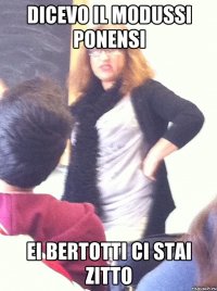 dicevo il modussi ponensi ei bertotti ci stai zitto