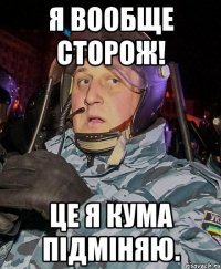Я вообще сторож! це я кума підміняю.