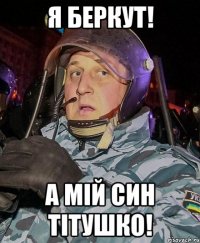 Я беркут! а мій син тітушко!