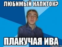 любимый напиток? Плакучая Ива