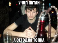 Учил патан А сегодня топка