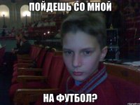 пойдешь со мной на футбол?