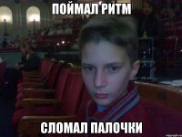 поймал ритм сломал палочки
