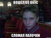 вошёл во вкус сломал палочки