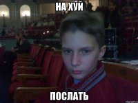 на хуй послать