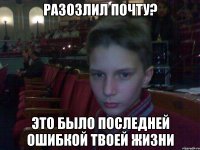 разозлил почту? это было последней ошибкой твоей жизни