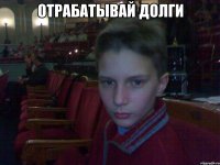 отрабатывай долги 