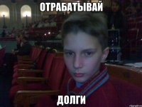 отрабатывай долги