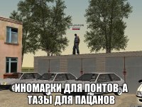  Иномарки для понтов, а тазы для пацанов