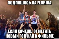 ПОДПИШИСЬ НА FLORIDA ЕСЛИ ХОЧЕШЬ ОТМЕТИТЬ НОВЫЙ ГОД КАК В ФИЛЬМЕ