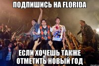 ПОДПИШИСЬ НА FLORIDA ЕСЛИ ХОЧЕШЬ ТАКЖЕ ОТМЕТИТЬ НОВЫЙ ГОД