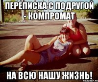 Переписка с подругой - компромат на всю нашу жизнь!