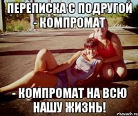 Переписка с подругой - компромат - компромат на всю нашу жизнь!