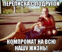 Переписка с подругой - компромат на всю нашу жизнь!
