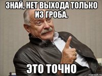Знай, нет выхода только из гроба. это точно