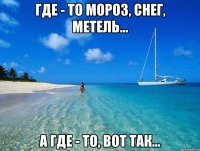 ГДЕ - ТО МОРОЗ, СНЕГ, МЕТЕЛЬ... А ГДЕ - ТО, ВОТ ТАК...