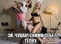  эй, чувак! сними себе тёлку