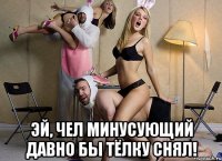  эй, чел минусующий давно бы тёлку снял!