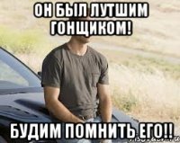 Он был лутшим гонщиком! Будим помнить его!!