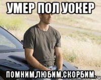 Умер Пол Уокер Помним,Любим,Скорбим.