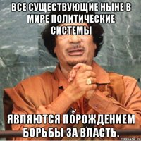 Все существующие ныне в мире политические системы являются порождением борьбы за власть.