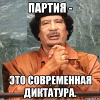Партия - это современная диктатура.