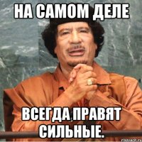 На самом деле всегда правят сильные.