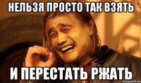нельзя просто так взять и перестать ржать