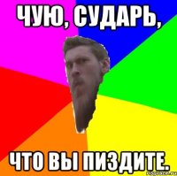 чую, сударь, что вы пиздите.