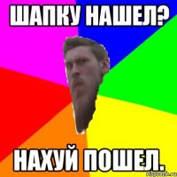 шапку нашел? нахуй пошел.
