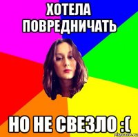 хотела повредничать но не свезло :(