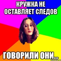 кружка не оставляет следов говорили они...