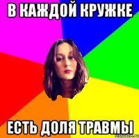 в каждой кружке есть доля травмы