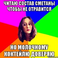 читаю состав сметаны чтобы не отравится но молочному коктейлю доверяю