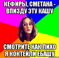 кефиры, сметана - впизду эту кашу смотрите как лихо я коктейли ебашу