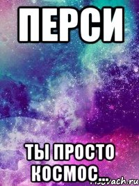 Перси Ты просто космос...